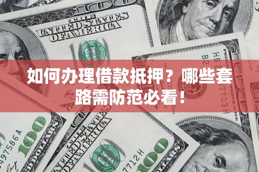武汉如何办理借款抵押？哪些套路需防范必看！