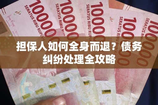 武汉担保人如何全身而退？债务纠纷处理全攻略