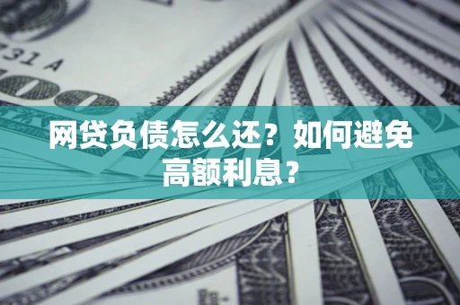 武汉网贷负债怎么还？如何避免高额利息？