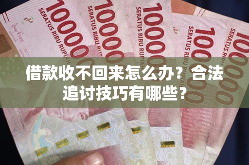 武汉借款收不回来怎么办？合法追讨技巧有哪些？