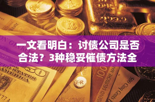 武汉一文看明白：讨债公司是否合法？3种稳妥催债方法全解析