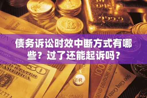 武汉债务诉讼时效中断方式有哪些？过了还能起诉吗？