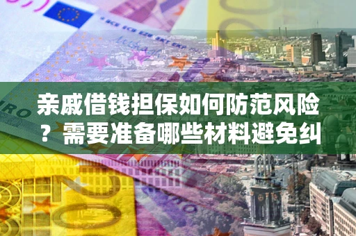 武汉亲戚借钱担保如何防范风险？需要准备哪些材料避免纠纷？