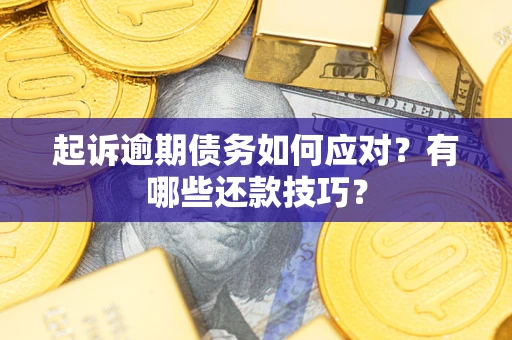 武汉起诉逾期债务如何应对？有哪些还款技巧？
