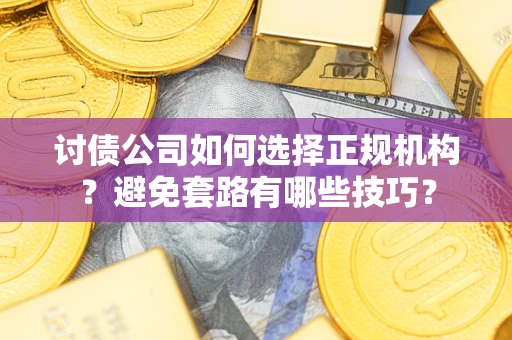 武汉讨债公司如何选择正规机构？避免套路有哪些技巧？