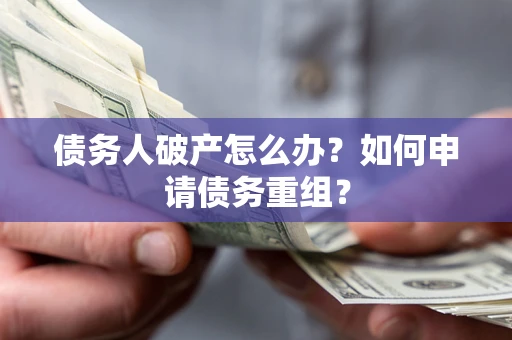 武汉债务人破产怎么办？如何申请债务重组？