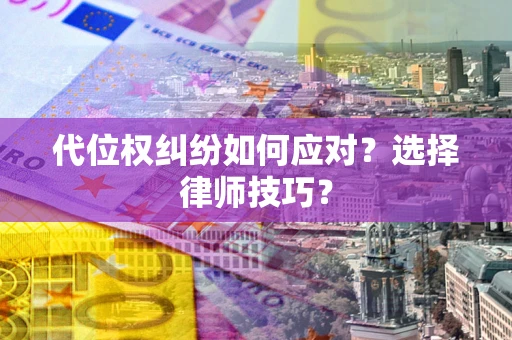 武汉代位权纠纷如何应对？选择律师技巧？