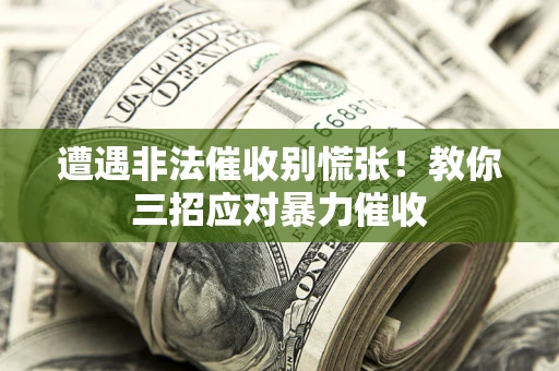 武汉遭遇非法催收别慌张！教你三招应对暴力催收