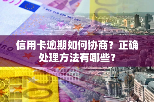 武汉信用卡逾期如何协商？正确处理方法有哪些？