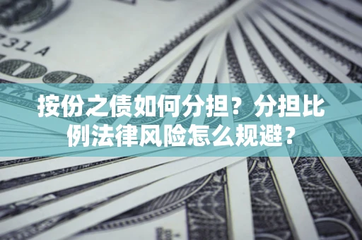 武汉按份之债如何分担？分担比例法律风险怎么规避？