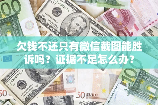 武汉欠钱不还只有微信截图能胜诉吗？证据不足怎么办？