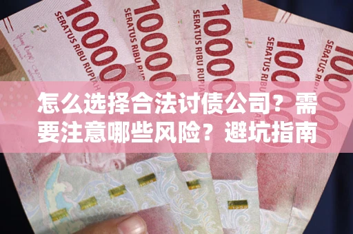 武汉怎么选择合法讨债公司？需要注意哪些风险？避坑指南来了！
