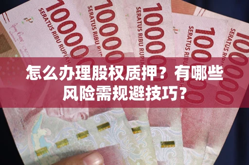 武汉怎么办理股权质押？有哪些风险需规避技巧？