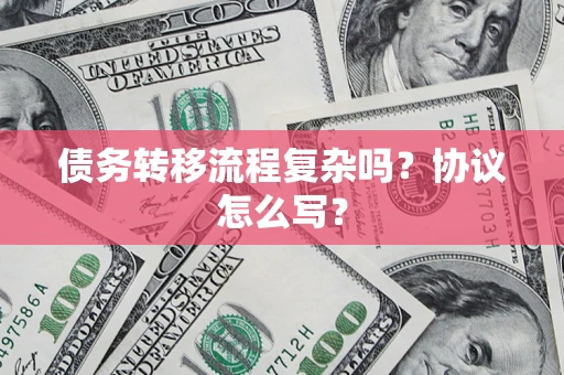 武汉债务转移流程复杂吗？协议怎么写？