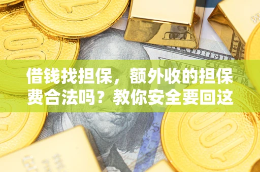 武汉借钱找担保，额外收的担保费合法吗？教你安全要回这笔钱