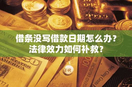 武汉借条没写借款日期怎么办？法律效力如何补救？
