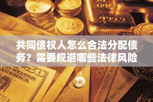 武汉共同债权人怎么合法分配债务？需要规避哪些法律风险？