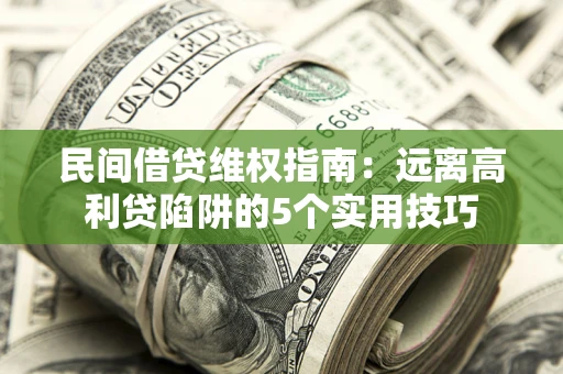 武汉民间借贷维权指南：远离高利贷陷阱的5个实用技巧