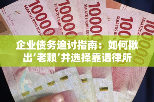 武汉企业债务追讨指南：如何揪出‘老赖’并选择靠谱律所