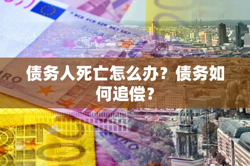 武汉债务人死亡怎么办？债务如何追偿？