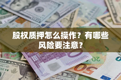 武汉股权质押怎么操作？有哪些风险要注意？