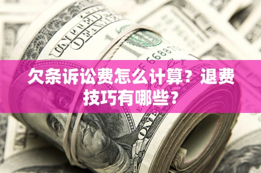 武汉欠条诉讼费怎么计算？退费技巧有哪些？