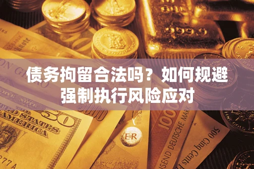 武汉债务拘留合法吗？如何规避强制执行风险应对