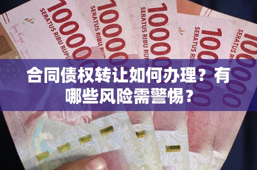 武汉合同债权转让如何办理？有哪些风险需警惕？