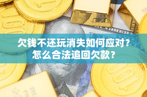 武汉欠钱不还玩消失如何应对？怎么合法追回欠款？
