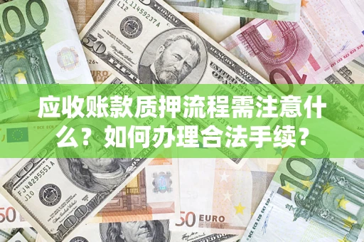 武汉应收账款质押流程需注意什么？如何办理合法手续？