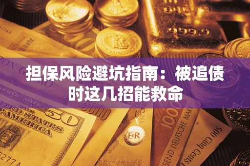 武汉担保风险避坑指南：被追债时这几招能救命