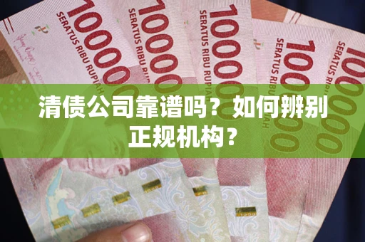 武汉清债公司靠谱吗？如何辨别正规机构？