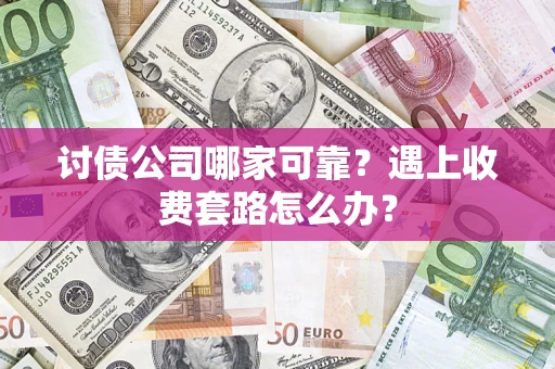 武汉讨债公司哪家可靠？遇上收费套路怎么办？