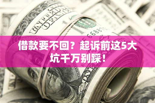 武汉借款要不回？起诉前这5大坑千万别踩！