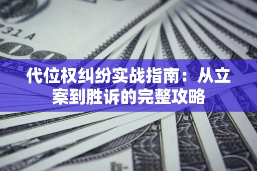 武汉代位权纠纷实战指南：从立案到胜诉的完整攻略