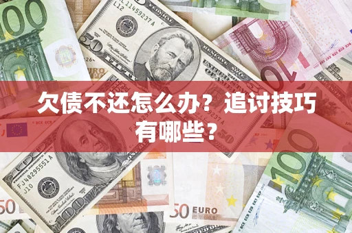 武汉欠债不还怎么办？追讨技巧有哪些？