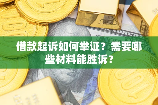 武汉借款起诉如何举证？需要哪些材料能胜诉？
