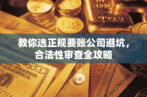 武汉教你选正规要账公司避坑，合法性审查全攻略