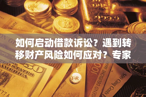 武汉如何启动借款诉讼？遇到转移财产风险如何应对？专家解局支招