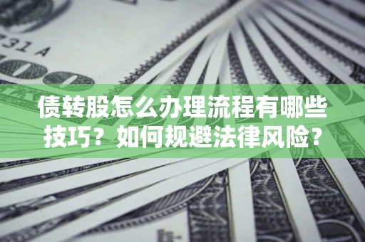武汉债转股怎么办理流程有哪些技巧？如何规避法律风险？