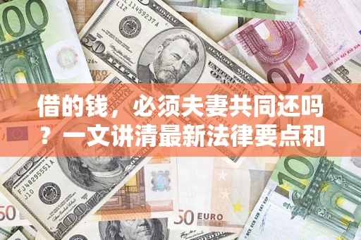 武汉借的钱，必须夫妻共同还吗？一文讲清最新法律要点和避坑指南