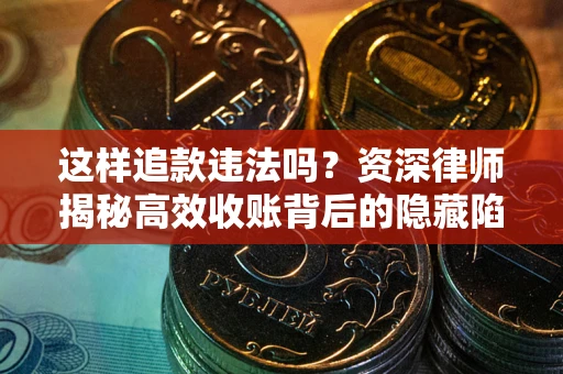 武汉这样追款违法吗？资深律师揭秘高效收账背后的隐藏陷阱