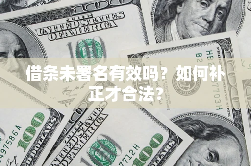 武汉借条未署名有效吗？如何补正才合法？