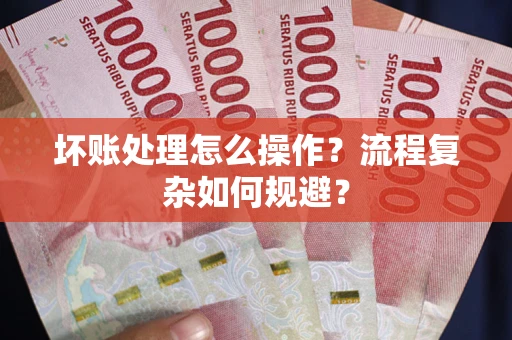 武汉坏账处理怎么操作？流程复杂如何规避？