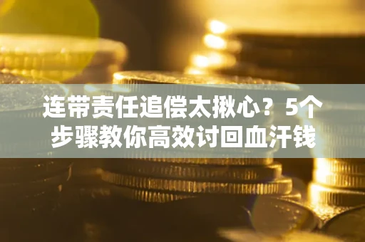 武汉连带责任追偿太揪心？5个步骤教你高效讨回血汗钱