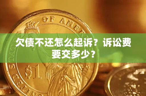 武汉欠债不还怎么起诉？诉讼费要交多少？
