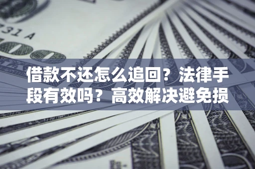 武汉借款不还怎么追回？法律手段有效吗？高效解决避免损失
