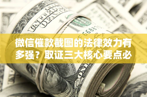 武汉微信催款截图的法律效力有多强？取证三大核心要点必须知道！