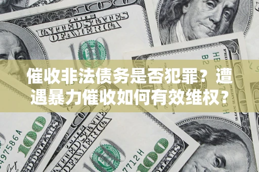 武汉催收非法债务是否犯罪？遭遇暴力催收如何有效维权？