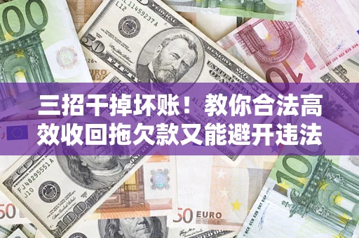 武汉三招干掉坏账！教你合法高效收回拖欠款又能避开违法雷区